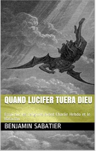 Quand Lucifer tuera Dieu, Essai sur les religions avant Charlie Hebdo et le Bataclan de Benjamin Sabetier  Une approche biologique des religions, de leur naissance à leur mort, sous les prismes de la Vérité et de la Vertu puisqu’il semble qu’elles aiment se revendiquer tant de l’une que de l’autre